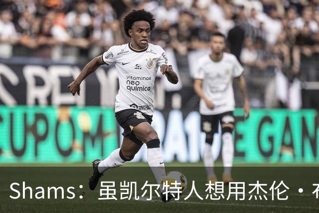 Shams：虽凯尔特人想用杰伦·布朗换字母 但球队并没有在兜售他